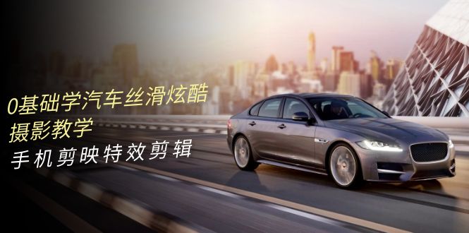 0基本学汽车 顺滑华丽摄影教程，手机剪映特效剪辑（66节其实就是）