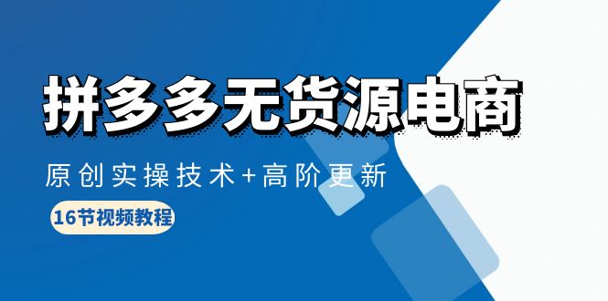 拼多多无货源电商项目玩法，原创实操技术和高阶更新课程