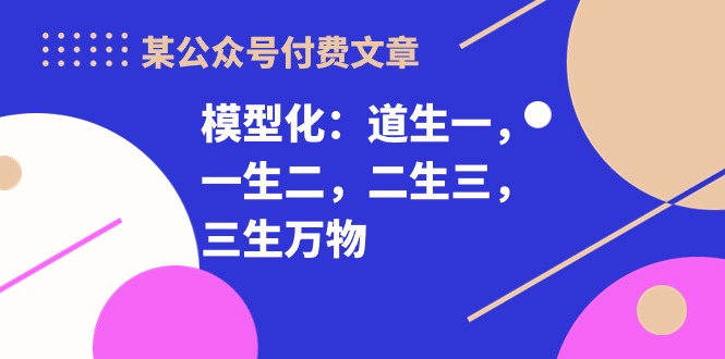 某微信公众号付费文章《模型化：道生一，一生二，二生三，三生万物！》