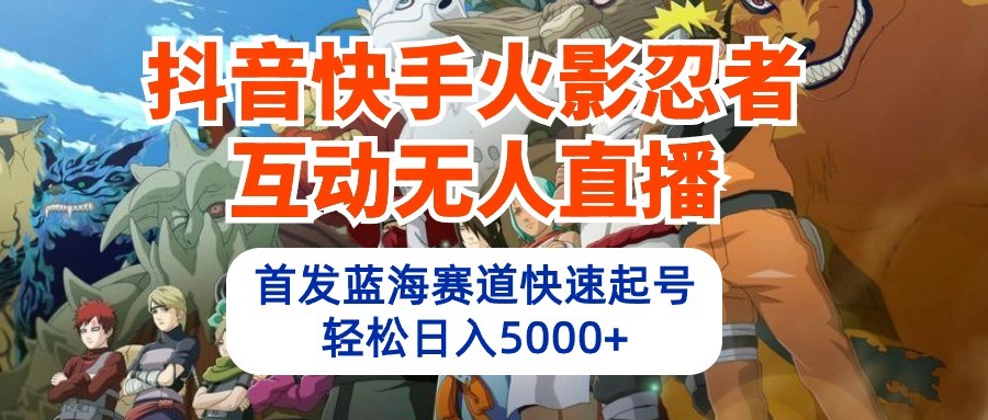 抖音和快手火影互动交流无人直播，先发瀚海跑道迅速养号，轻轻松松日入5000