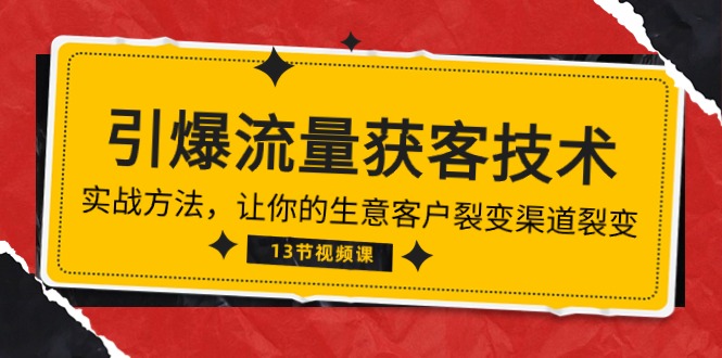 《引爆流量 获客技术》实战演练方式，让你的生意客户裂变方式裂变式（13节）