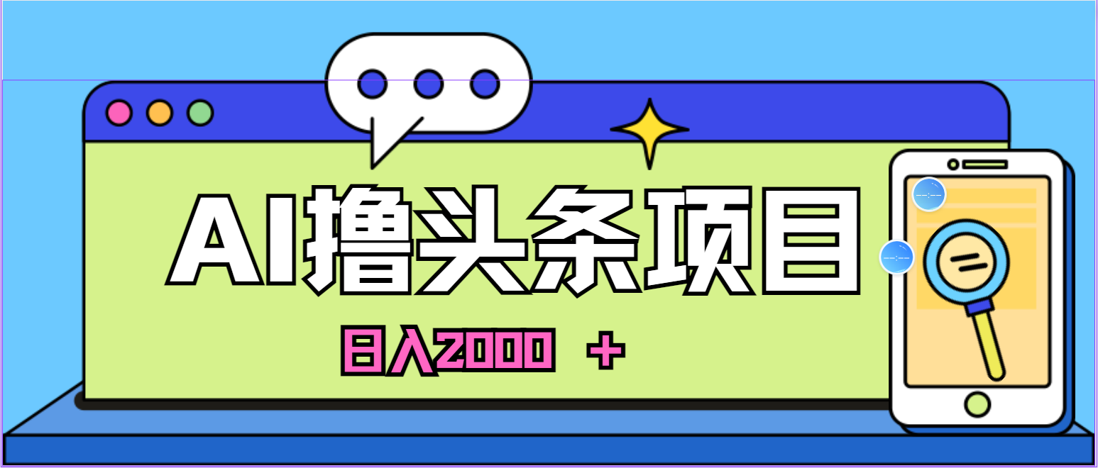 蓝海项目，AI撸今日头条，当日养号，第二天见盈利，小白可做，日入2000＋的&#8230;