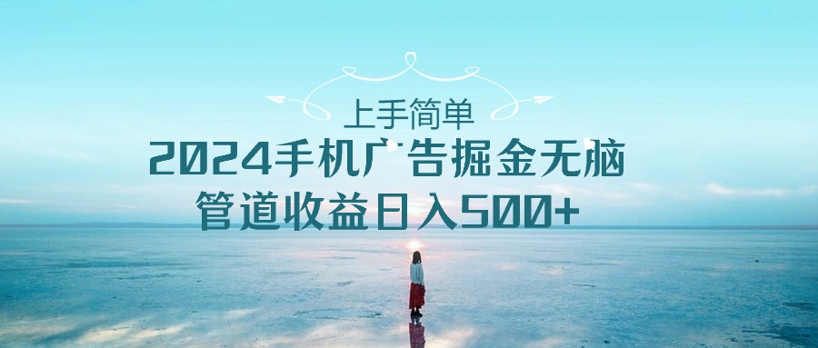 入门简易，2024手机广告掘金队没脑子，管道收益日入500