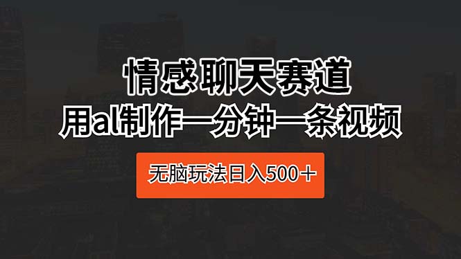 情感聊天跑道 用al制做一分钟一条视频 没脑子游戏玩法日入500＋