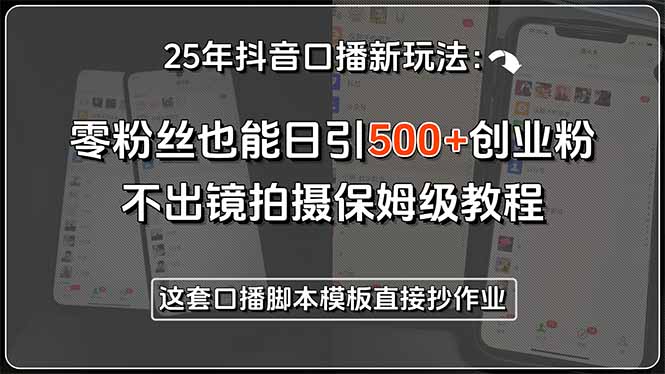 25年抖音口播新玩法：零粉丝也能日引500+创业粉，不出镜拍摄保姆级教程&amp;#8230;