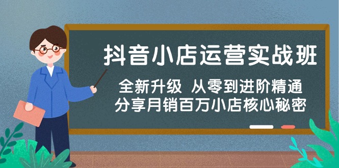 抖店经营实战演练班，升级版 从零到升阶熟练 共享月销上百万小商店核心秘密