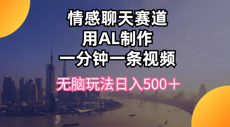情感聊天跑道用al制做一分钟一条视频没脑子游戏玩法日入500＋