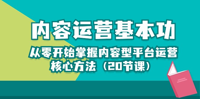 内容营销-基本技能：从零开始把握具体内容型平台运营核心方式（20堂课）