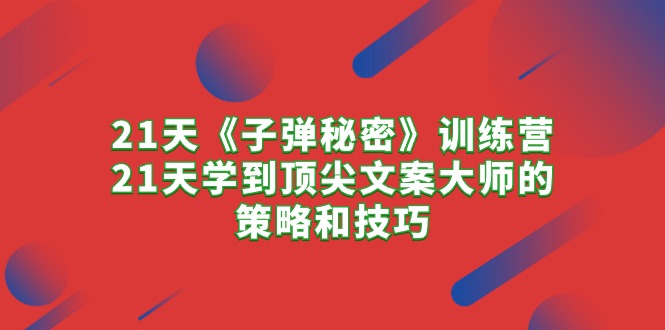 21天《子弹秘密》夏令营，21天学习到顶尖文案高手的思路与技巧