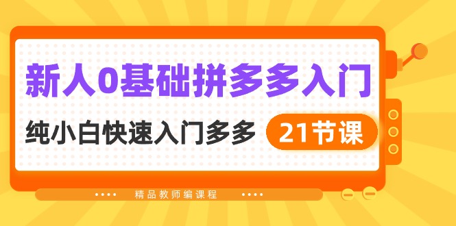 新人0基础拼多多入门，&#8203;纯小白快速入门多多（21节课）