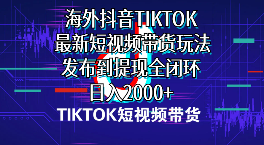 国外短视频卖货，全新短视频卖货游戏玩法分享到取现全闭环，日入2000