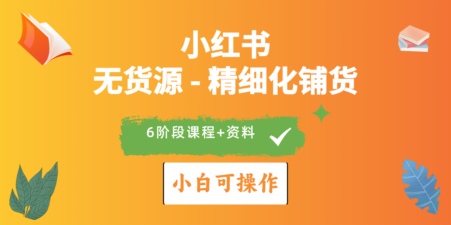 2024小红书电商出风口正旺，全优质课程、适合白（无货源电商）精细化管理进货实战演练