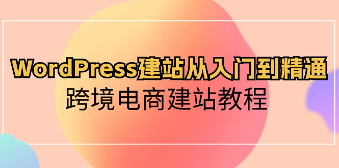 WordPress建网站实用教程，跨境电子商务建站教程
