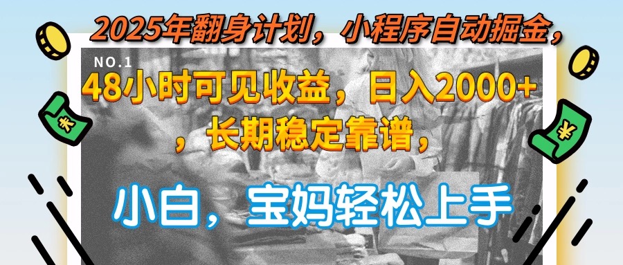 2025年翻身计划，小程序自动掘金48小时可见收益，日入2000+，长期稳定&amp;#8230;