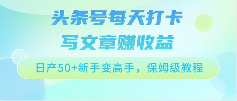 今日头条号每天打卡发表文章赚盈利，日产50 初学者变大神，家庭保姆级实例教程