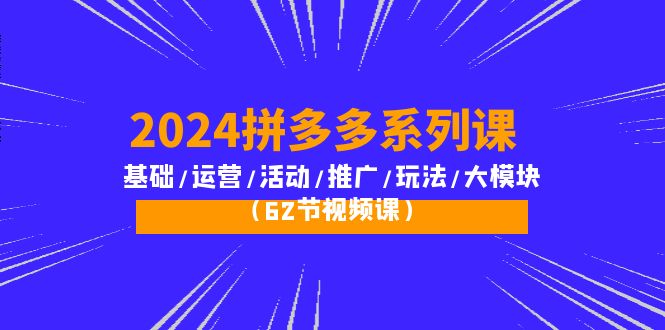 拼多多系列课：基础/运营/活动/推广/玩法/大模块