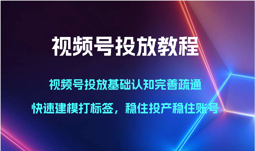 微信视频号推广实例教程-微信视频号推广基础认知健全输通，快速建模添加标签，控住建成投产控住账户